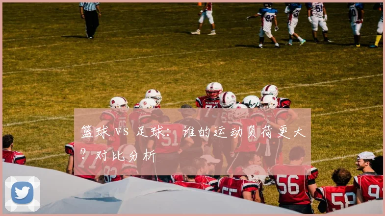 篮球 vs 足球：谁的运动负荷更大？对比分析