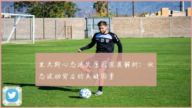 里夫斯心态迷失原因深度解析：状态波动背后的关键因素
