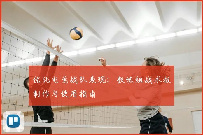 优化电竞战队表现：教练组战术板制作与使用指南
