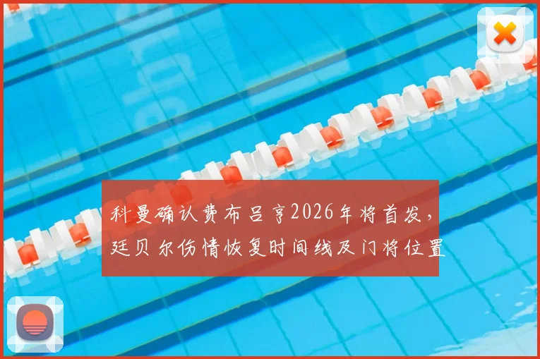 科曼确认费布吕亨2026年将首发，廷贝尔伤情恢复时间线及门将位置分析