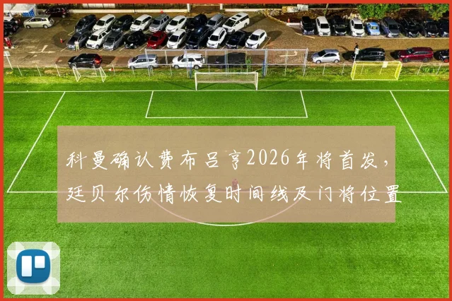 科曼确认费布吕亨2026年将首发,廷贝尔伤情恢复时间线及门将位置分析