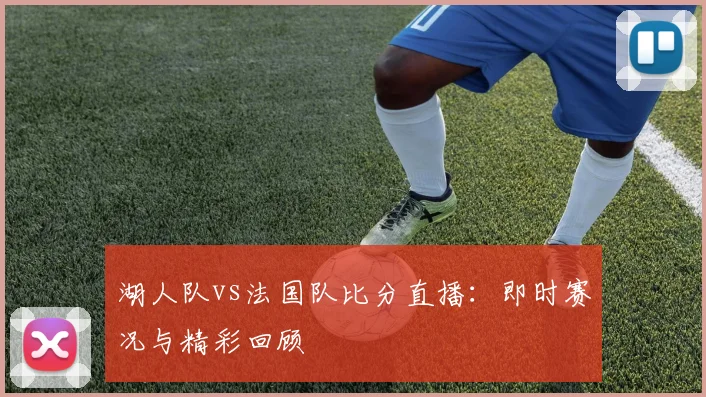 湖人队vs法国队比分直播:即时赛况与精彩回顾